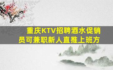 重庆KTV招聘酒水促销员可兼职新人直推上班方